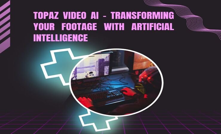 Topaz Video AI - Transforming Your Footage With Artificial Intelligence